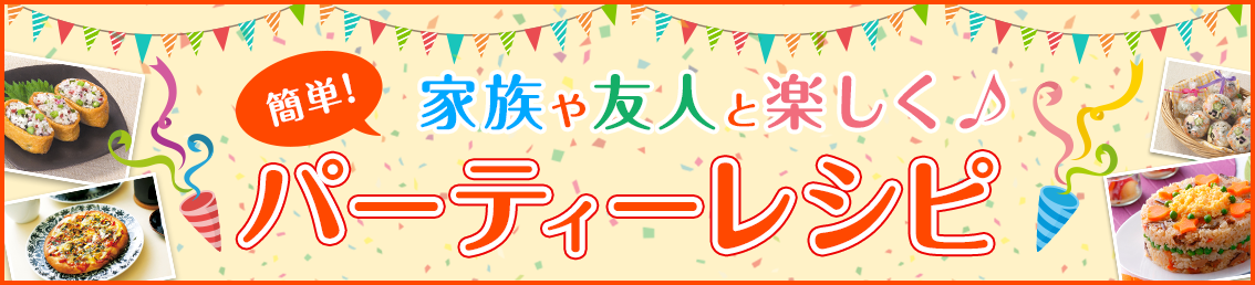 簡単!家族や友人と楽しく パーティーレシピ