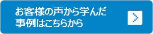 お客様の声から学んだ事例はこちらから