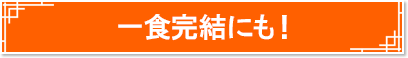 一食完結にも！