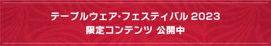 テーブルウェア・フェスティバル2023 限定コンテンツ公開中