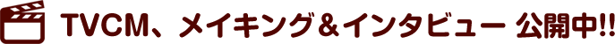 TVCM、メイキング＆インタビュー公開中!!