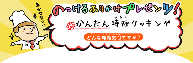 のっけるくんプレゼンツかんたん時短クッキング～どんな時短気分ですか？～