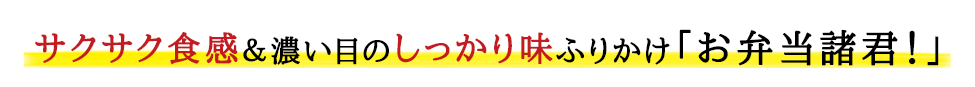 サクサク食感＆濃い目のしっかり味ふりかけ「お弁当諸君！」