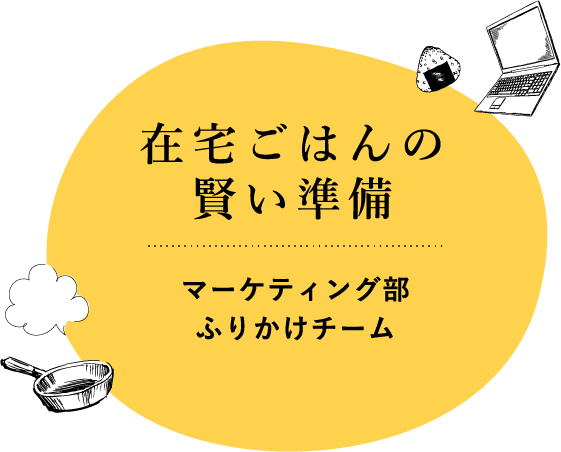 在宅ごはんの賢い準備 おうちごはんをハッピーに 家でもお弁当 ふりかけ活用術 丸美屋 在宅ごはんの賢い準備 おうちごはんをハッピーに 家でもお弁当 ふりかけ活用術 丸美屋